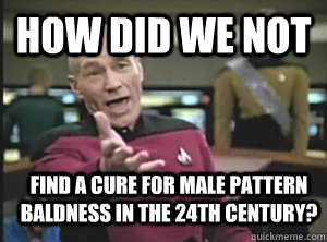 How did we not find a cure for male pattern baldness in the 24th century? - How did we not find a cure for male pattern baldness in the 24th century?  Annoyed Picard