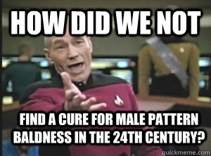 How did we not find a cure for male pattern baldness in the 24th century?  Annoyed Picard