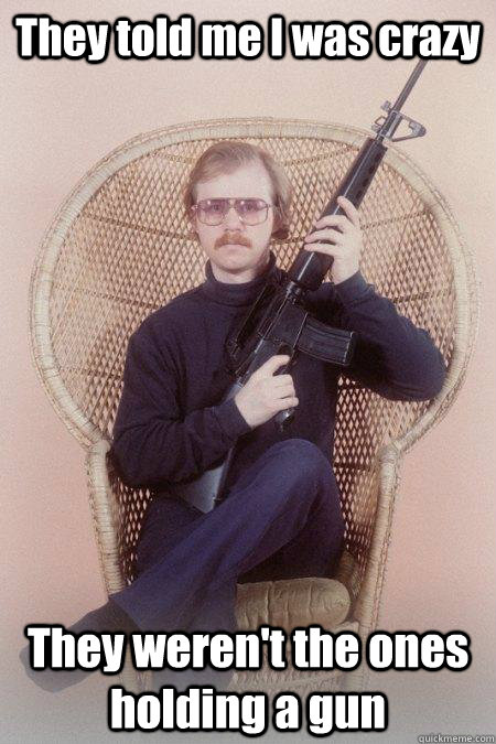 They told me I was crazy They weren't the ones holding a gun  Sharpshooter Shawn
