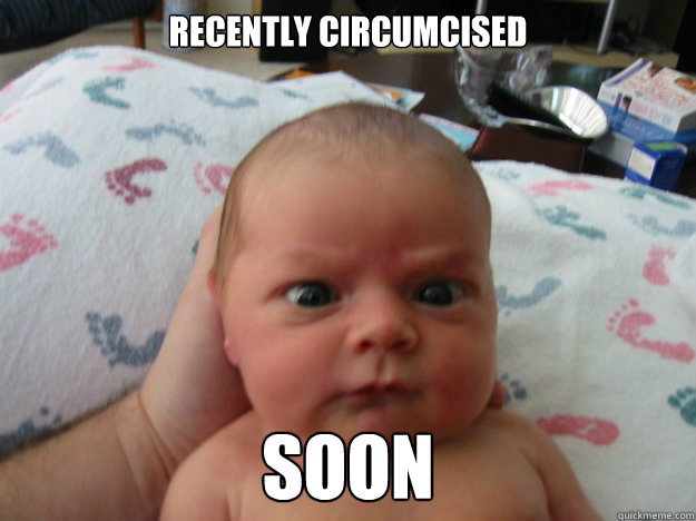 Recently circumcised  SOON  Grumpy Baby