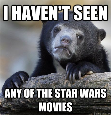 i haven't seen any of the star wars movies  Confession Bear