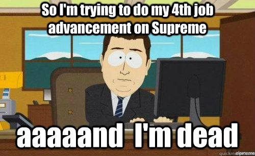 So I'm trying to do my 4th job advancement on Supreme aaaaand  I'm dead  anditsgone
