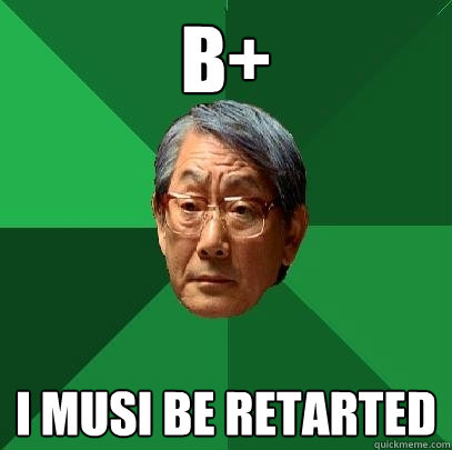 B+ i musi be retarted  High Expectations Asian Father