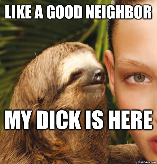 Like a good neighbor  My dick is here   rape sloth