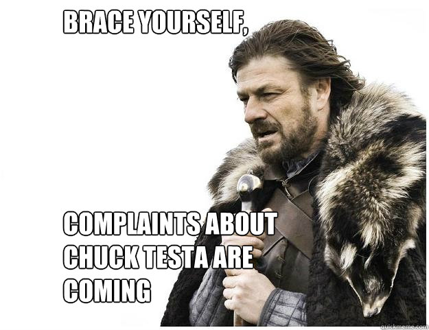 Brace yourself, 





Complaints about Chuck Testa are coming  Imminent Ned