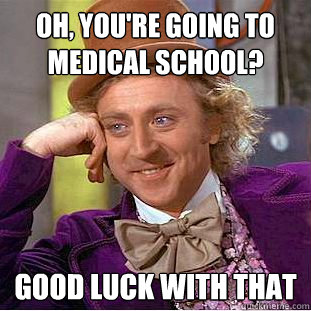 Oh, you're going to medical school? good luck with that  Condescending Wonka