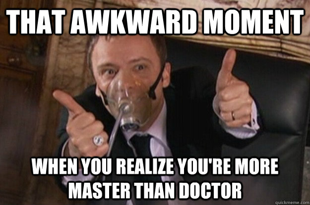 THAT awkward moment when you realize you're more Master than doctor - THAT awkward moment when you realize you're more Master than doctor  The Master Approves