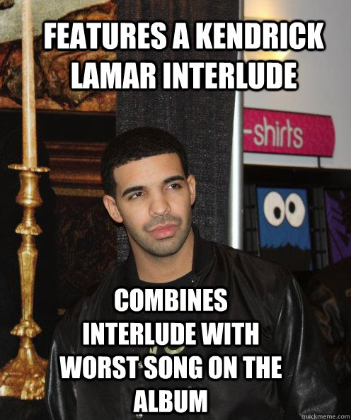 Features a Kendrick Lamar Interlude Combines interlude with worst song on the album  Scumbag Drake