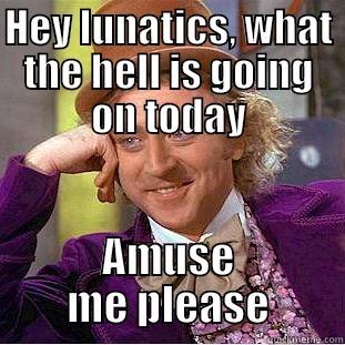HEY LUNATICS, WHAT THE HELL IS GOING ON TODAY AMUSE ME PLEASE Condescending Wonka