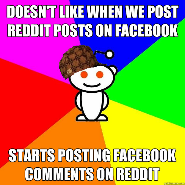 Doesn't like when we post reddit posts on facebook starts posting facebook comments on reddit  Scumbag Redditor