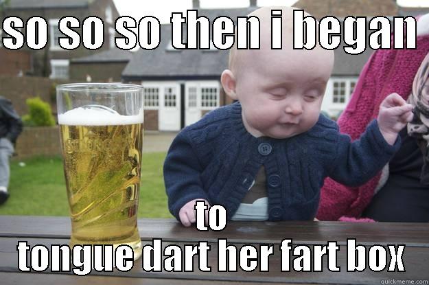 tongue dart - SO SO SO THEN I BEGAN  TO TONGUE DART HER FART BOX drunk baby