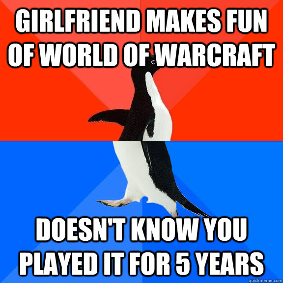 Girlfriend makes fun of World of Warcraft Doesn't know you played it for 5 years  Socially Awesome Awkward Penguin