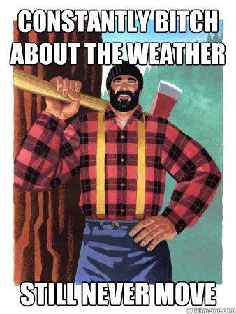 constantly bitch about the weather still never move  Average Canadian