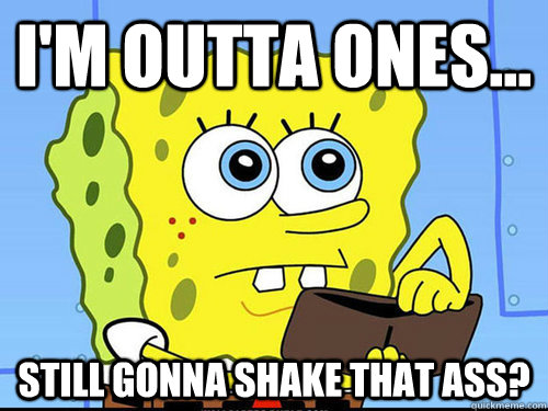 I'm outta ones... Still gonna shake that ass?  Spongebob Wallet