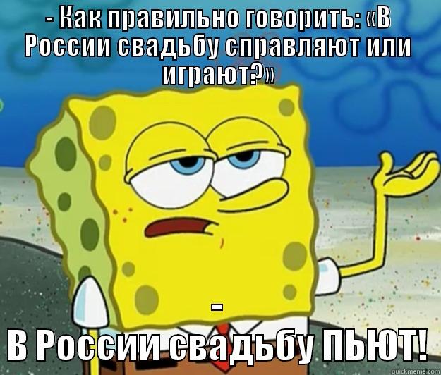 - КАК ПРАВИЛЬНО ГОВОРИТЬ: «В РОССИИ СВАДЬБУ СПРАВЛЯЮТ ИЛИ ИГРАЮТ?» - В РОССИИ СВAДЬБУ ПЬЮТ! Tough Spongebob
