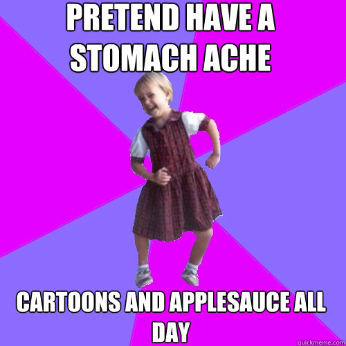 Pretend have a stomach ache Cartoons and applesauce all day - Pretend have a stomach ache Cartoons and applesauce all day  Socially awesome kindergartener