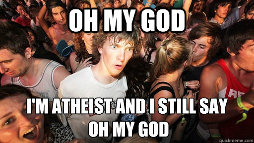 Oh my god I'm atheist and i still say
 oh my god  Sudden Clarity Clarence