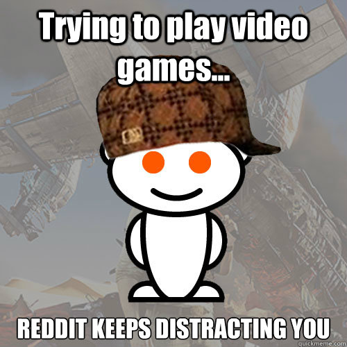 Trying to play video games... REDDIT KEEPS DISTRACTING YOU  Scumbag Reddit