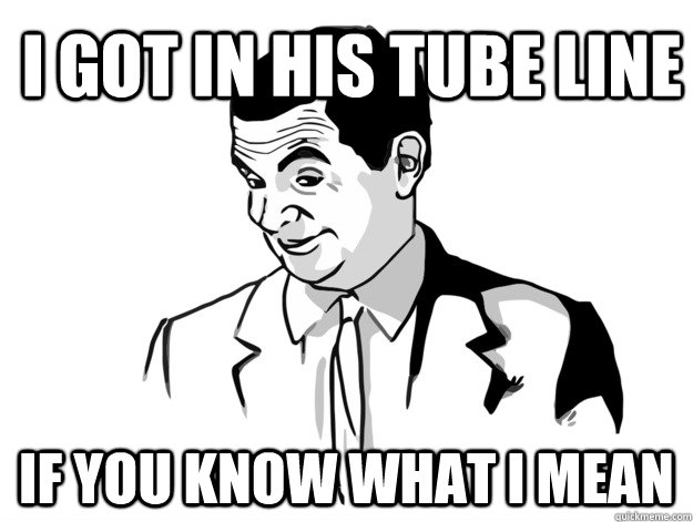 I got in his tube line If you know what I mean - I got in his tube line If you know what I mean  ifyouknowwhatimeme