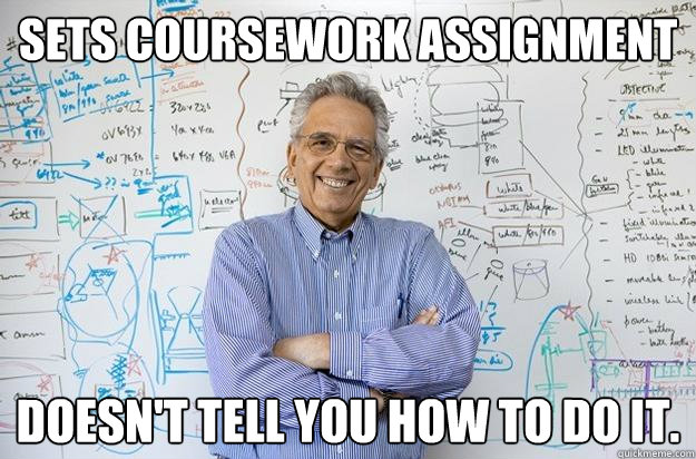 Sets coursework assignment Doesn't tell you how to do it.  Engineering Professor