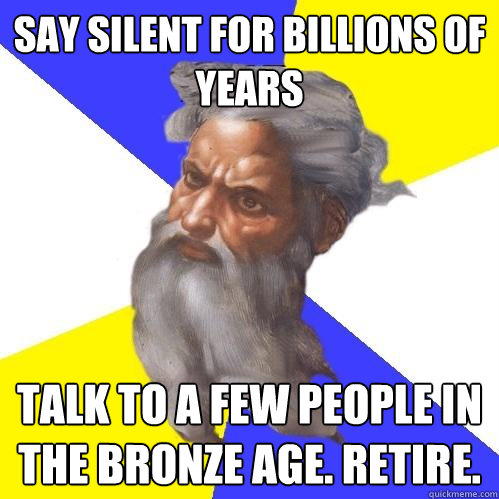 Say silent for billions of years Talk to a few people in the bronze age. Retire.   Advice God
