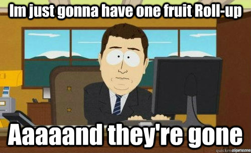 Im just gonna have one fruit Roll-up Aaaaand they're gone  aaaand its gone