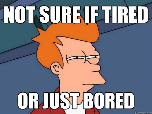 not sure if tired or just bored  Futurama Fry