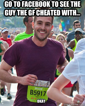 Go to Facebook to see the guy the GF cheated with... okay  Ridiculously photogenic guy