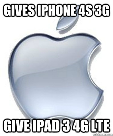 Gives Iphone 4s 3g give ipad 3 4g lte  Scumbag Apple