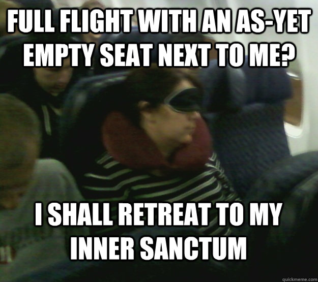 full flight with an asyet empty seat next to me? i shall retreat to my inner sanctum Misc full flight with an asyet empty seat next to me? i shall retreat to my inner sanctum Misc