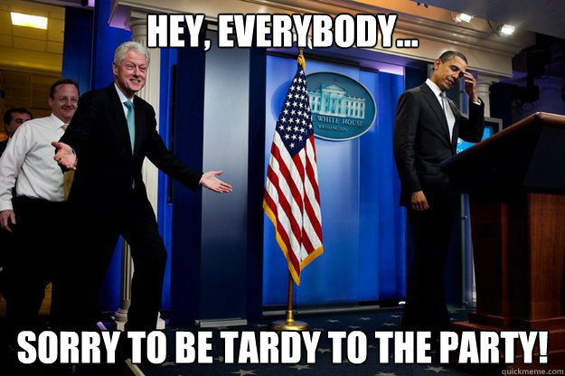 Hey, everybody... sorry to be tardy to the party!  Inappropriate Timing Bill Clinton