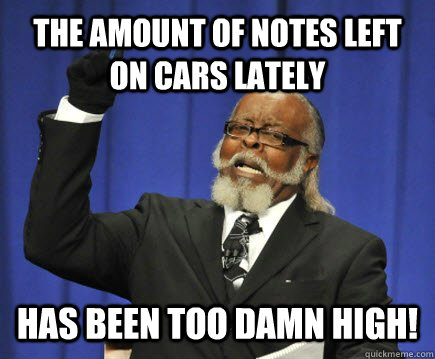 The amount of notes left on cars lately  has been too damn high!  Too Damn High