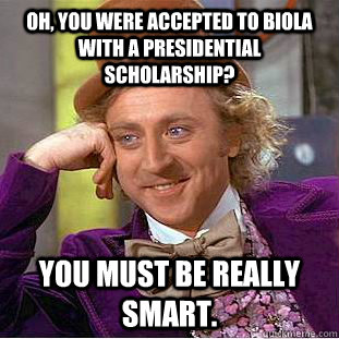 Oh, you were accepted to biola with a presidential scholarship? You must be really smart.  Creepy Wonka