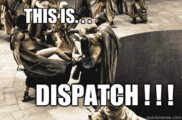 THIS IS. . . DISPATCH ! ! !  