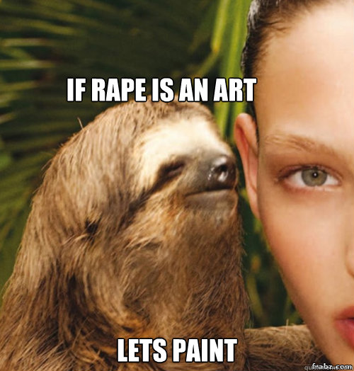 If Rape is an art Lets paint  rape sloth