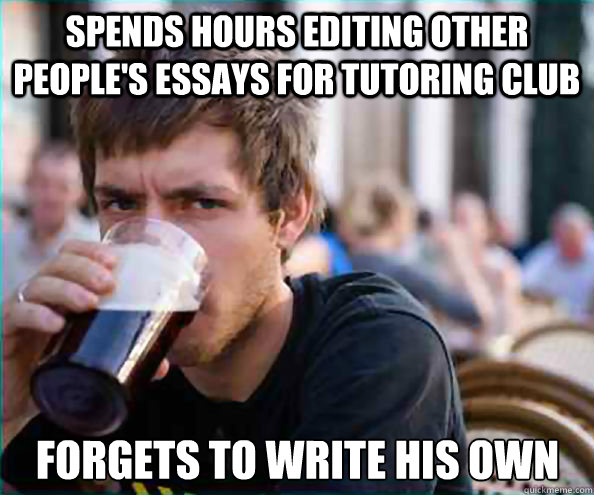 Spends hours editing other people's essays for tutoring club Forgets to write his own  Lazy College Senior