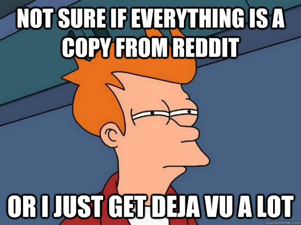 Not sure if everything is a copy from reddit Or I just get deja vu a lot  Futurama Fry