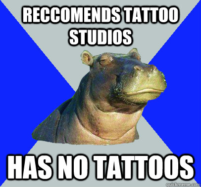 reccomends tattoo studios has no tattoos - reccomends tattoo studios has no tattoos  Skeptical Hippo