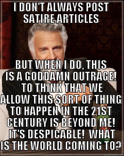 SATIRE MAN - I DON'T ALWAYS POST SATIRE ARTICLES BUT WHEN I DO, THIS IS A GODDAMN OUTRAGE!  TO THINK THAT WE ALLOW THIS SORT OF THING TO HAPPEN IN THE 21ST CENTURY IS BEYOND ME!  IT'S DESPICABLE!  WHAT IS THE WORLD COMING TO? The Most Interesting Man In The World