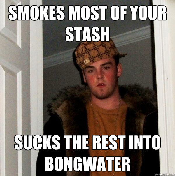Smokes most of your stash sucks the rest into bongwater  Scumbag Steve