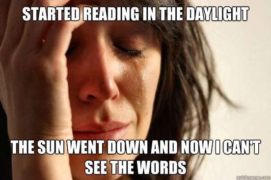 Started reading in the daylight The sun went down and now i can't see the words  First World Problems