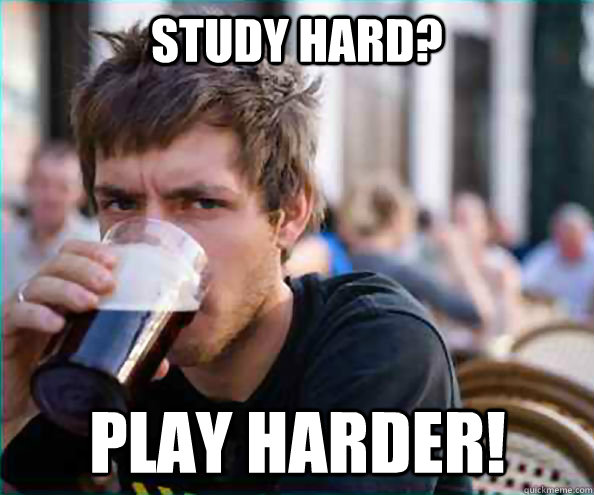 STUDY HARD? PLAY HARDER!  Lazy College Senior