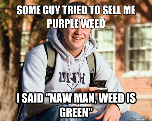 Some guy tried to sell me purple weed I said 