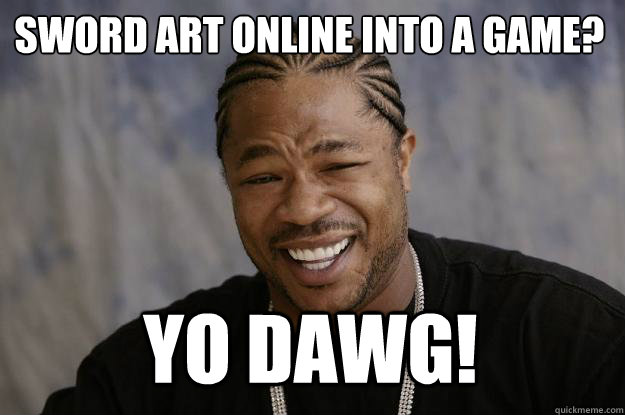 SWORD ART ONLINE INTO A GAME? YO DAWG!  Xzibit meme