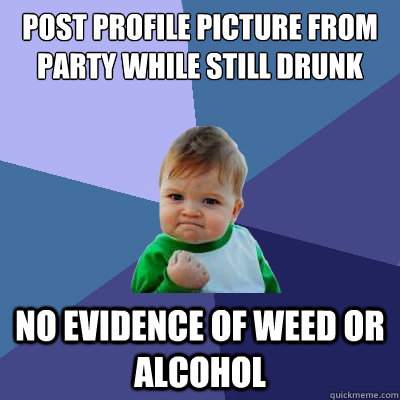 post profile picture from party while still drunk no evidence of weed or alcohol - post profile picture from party while still drunk no evidence of weed or alcohol  Success Kid