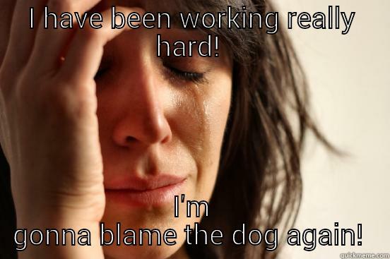 I HAVE BEEN WORKING REALLY HARD!  I'M GONNA BLAME THE DOG AGAIN!  First World Problems