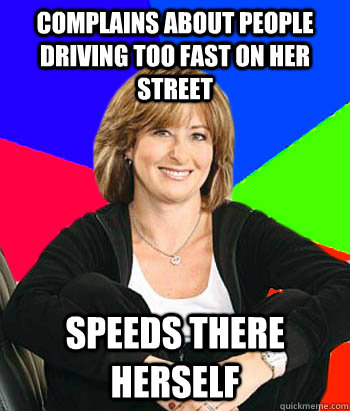 Complains about people driving too fast on her street Speeds there herself  Sheltering Suburban Mom
