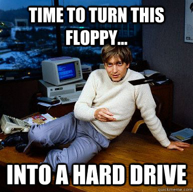 TIME TO TURN THIS FLOPPY... INTO A HARD DRIVE  Seductive Bill Gates