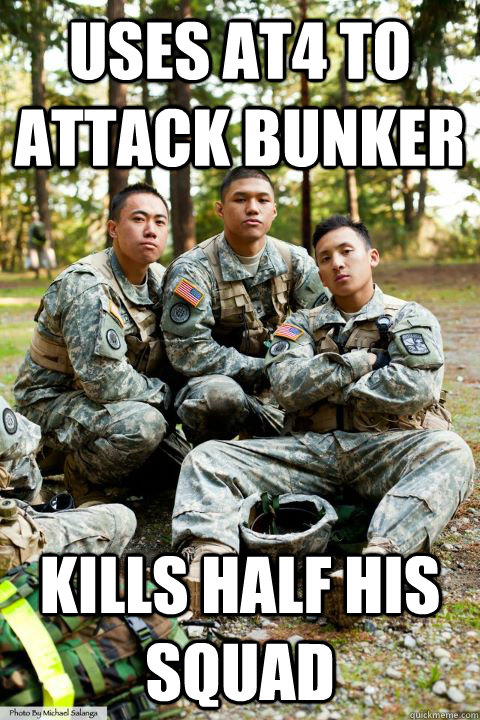 Uses at4 to attack bunker Kills half his squad - Uses at4 to attack bunker Kills half his squad  Hooah ROTC Cadet