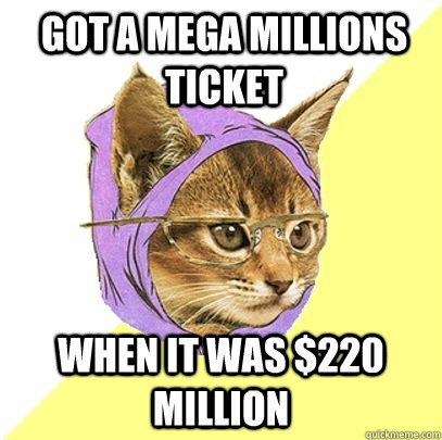 got a mega millions ticket when it was $220 million  Hipster cat knowledge